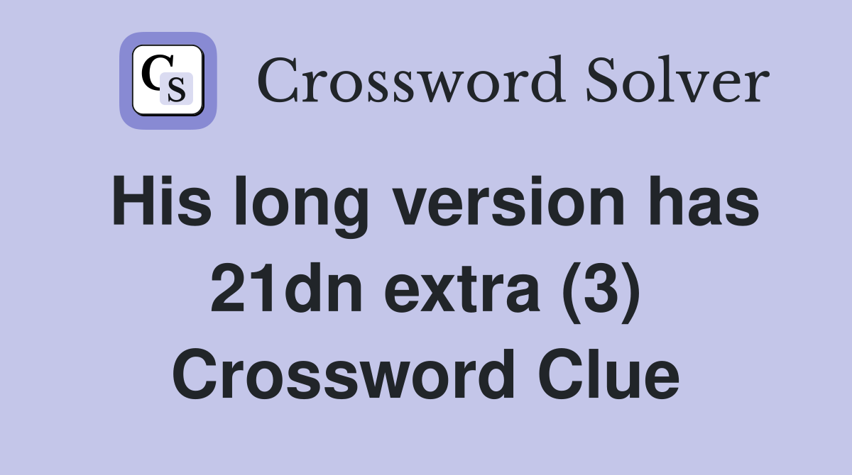 His long version has 21dn extra (3) Crossword Clue