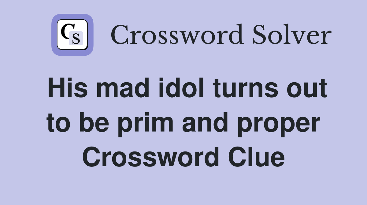 His mad idol turns out to be prim and proper Crossword Clue