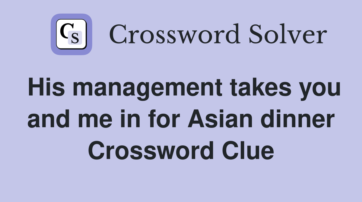 His management takes you and me in for Asian dinner Crossword Clue
