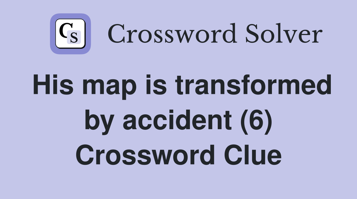His map is transformed by accident (6) Crossword Clue