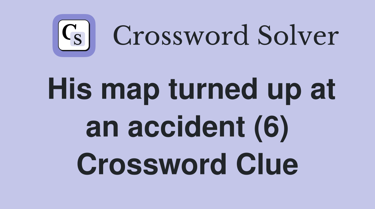 His map turned up at an accident (6) Crossword Clue