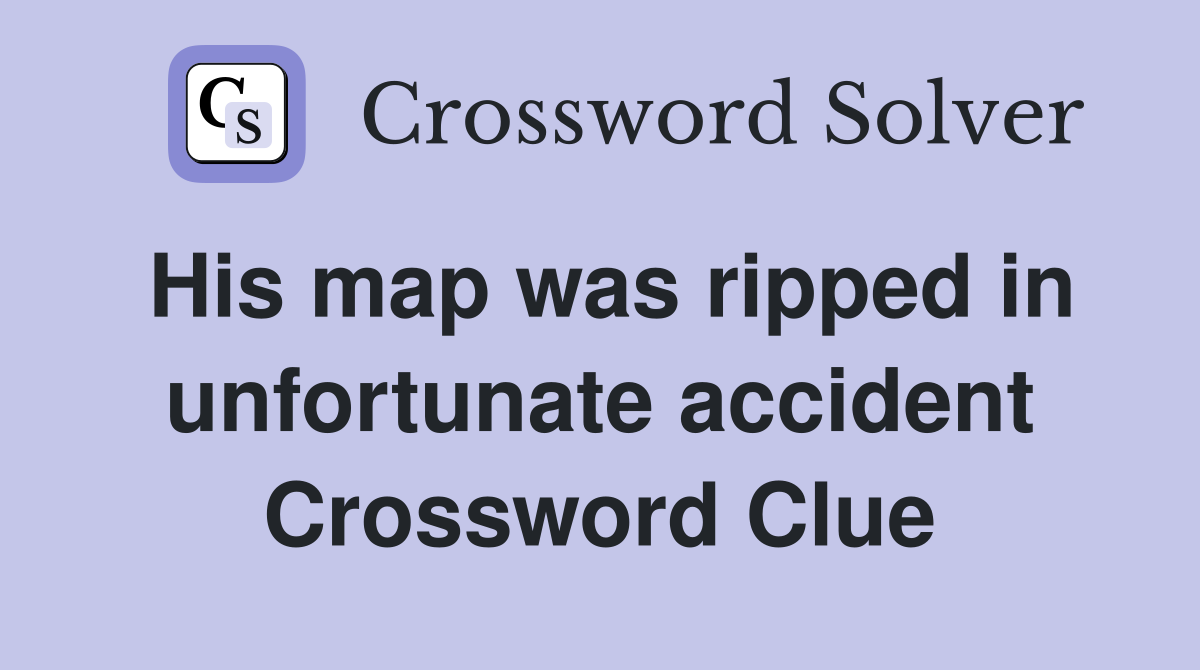 His map was ripped in unfortunate accident Crossword Clue
