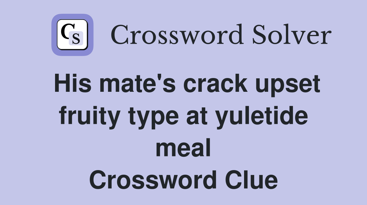 His mate's crack upset fruity type at yuletide meal Crossword Clue