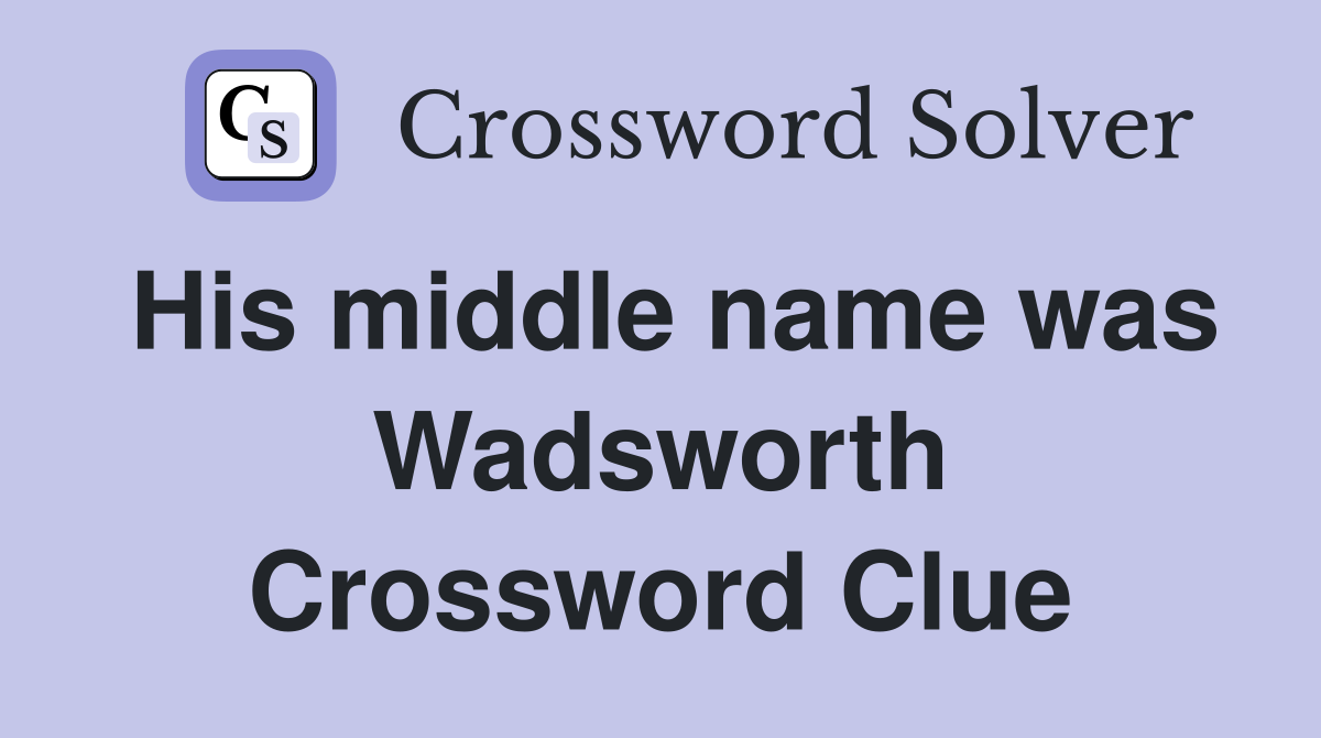 His middle name was Wadsworth Crossword Clue