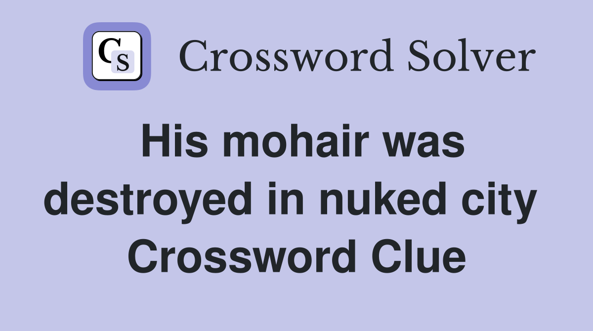 His mohair was destroyed in nuked city  Crossword Clue