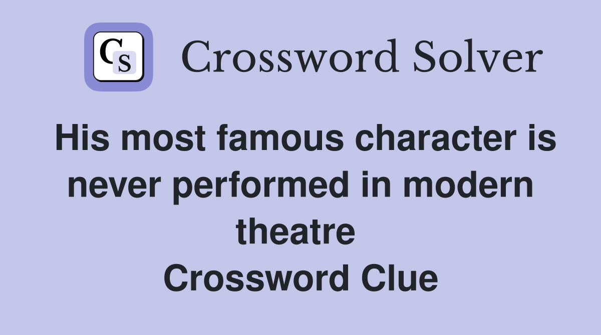 His most famous character is never performed in modern theatre  Crossword Clue