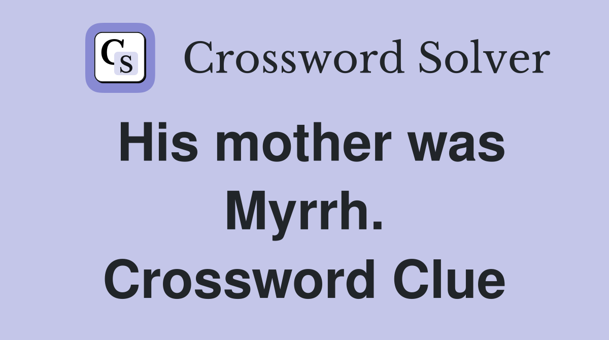 His mother was Myrrh. Crossword Clue