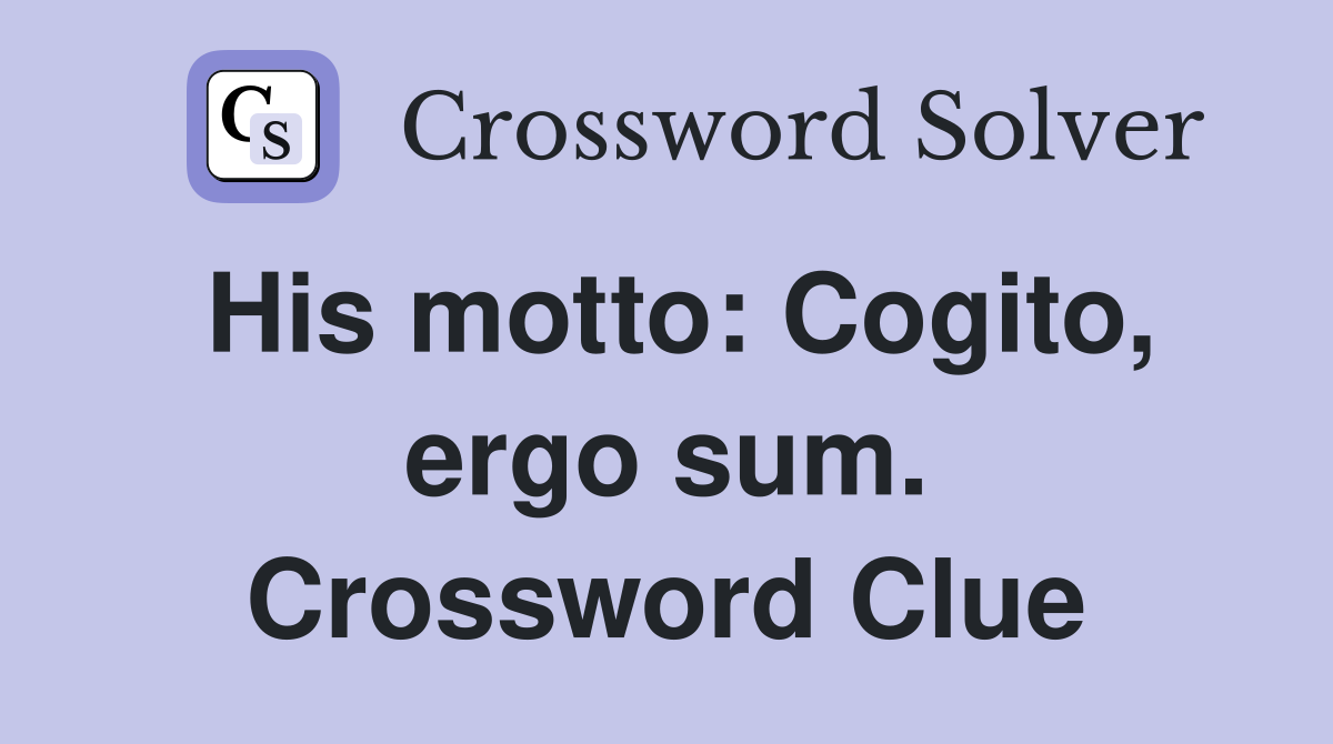 His motto: Cogito, ergo sum. Crossword Clue