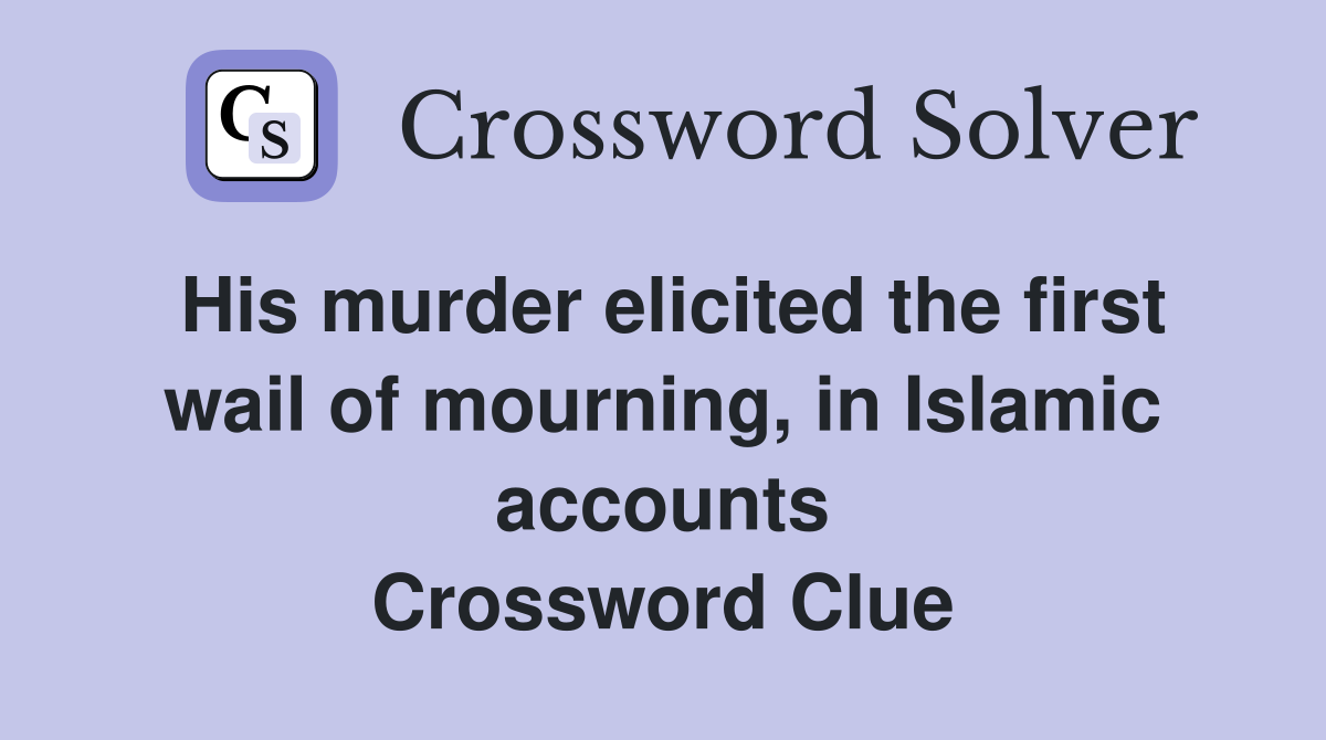 His murder elicited the first wail of mourning, in Islamic accounts Crossword Clue