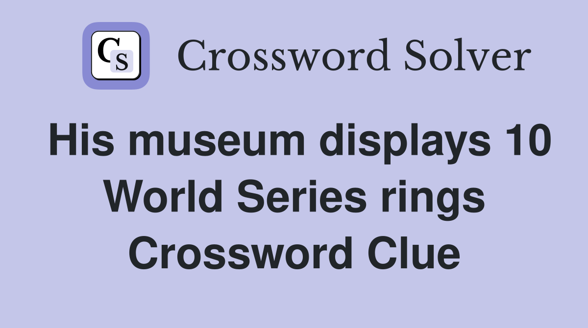 His museum displays 10 World Series rings Crossword Clue
