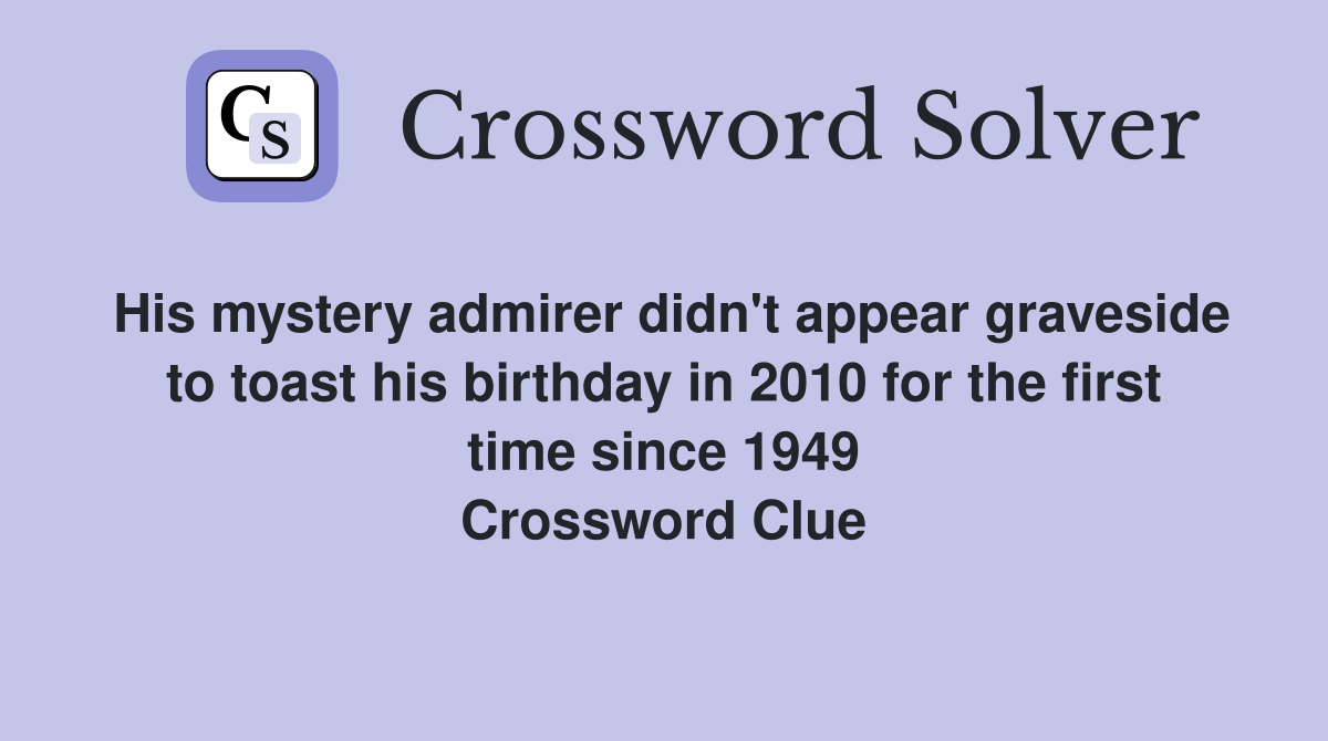 His mystery admirer didn't appear graveside to toast his birthday in 2010 for the first time since 1949 Crossword Clue