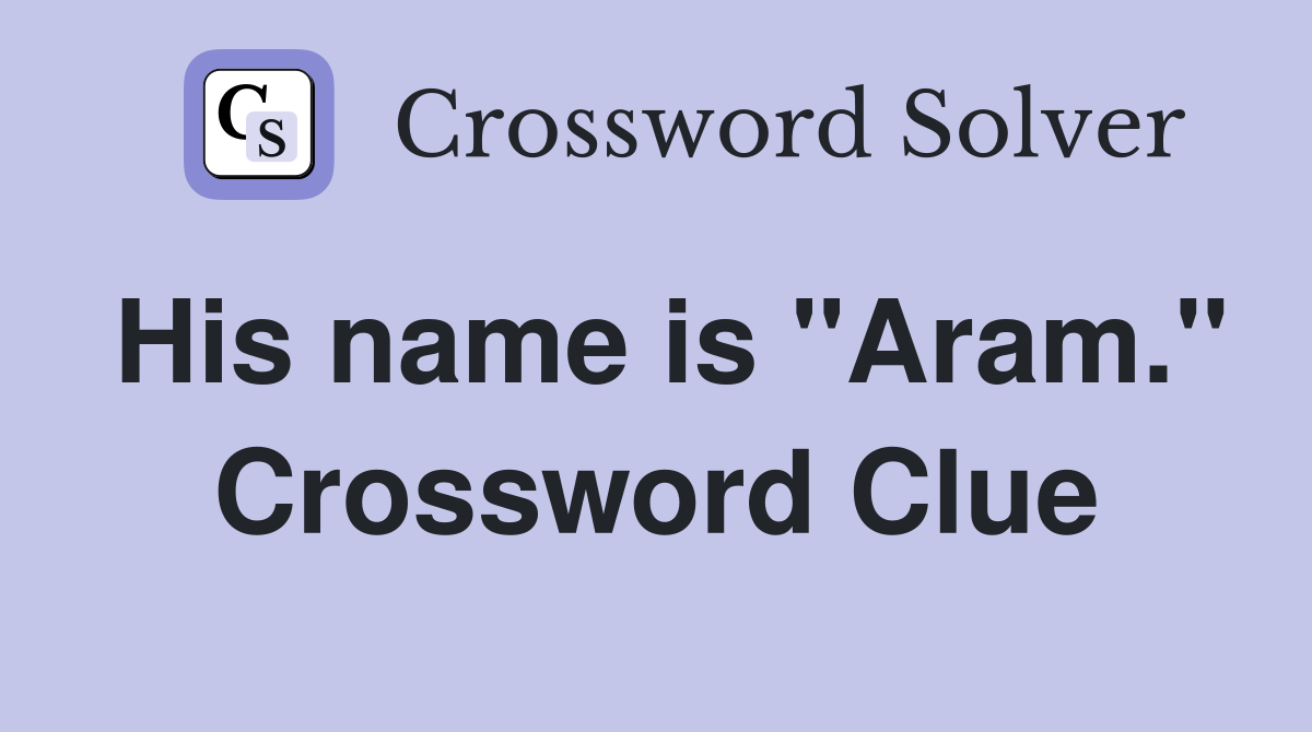 His name is "Aram." Crossword Clue