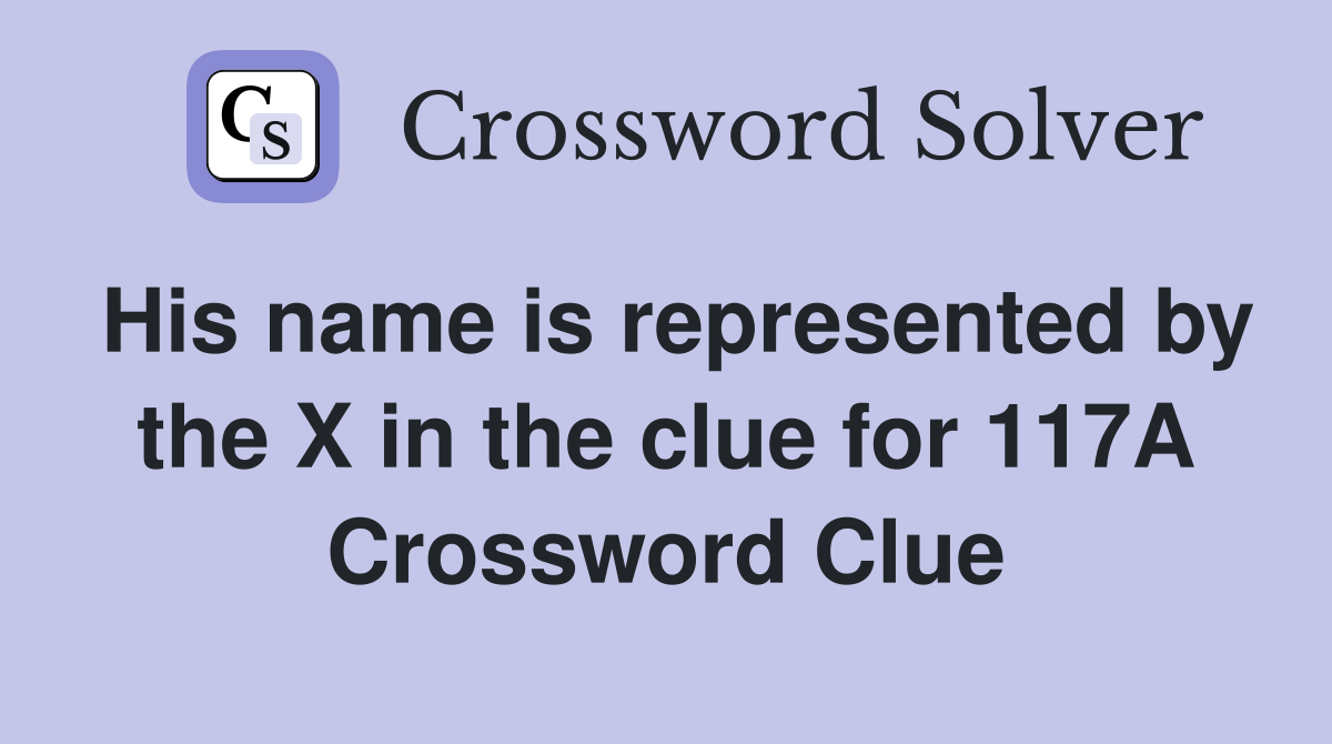 His name is represented by the X in the clue for 117A Crossword Clue