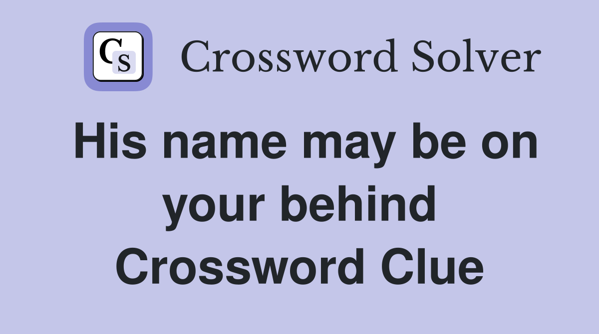 His name may be on your behind Crossword Clue