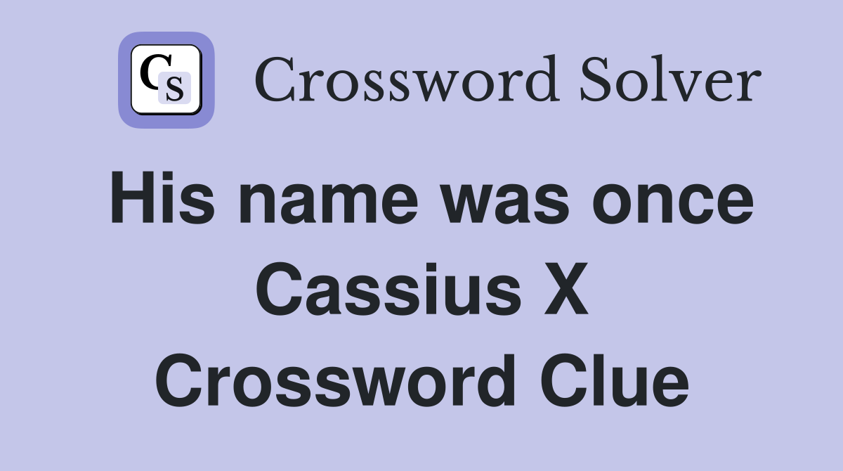 His name was once Cassius X Crossword Clue