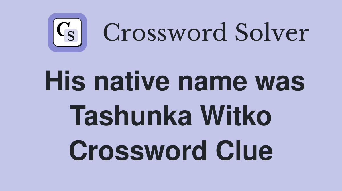 His native name was Tashunka Witko Crossword Clue