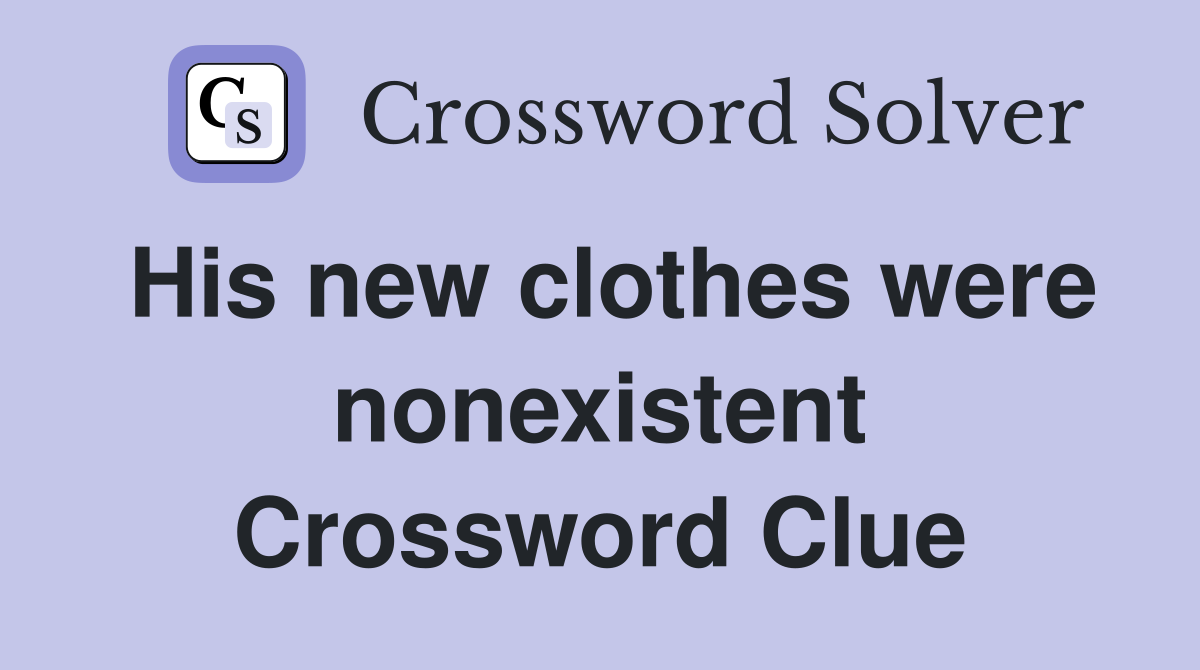 His new clothes were nonexistent Crossword Clue