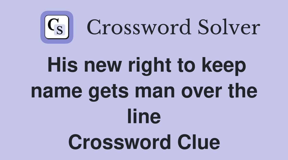 His new right to keep name gets man over the line Crossword Clue