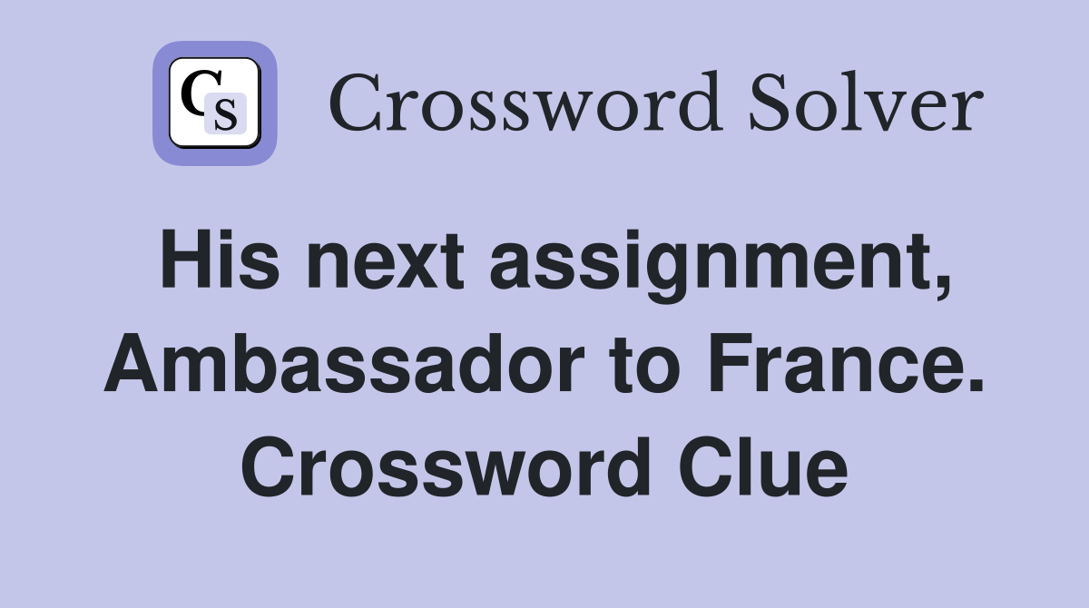 His next assignment, Ambassador to France. Crossword Clue
