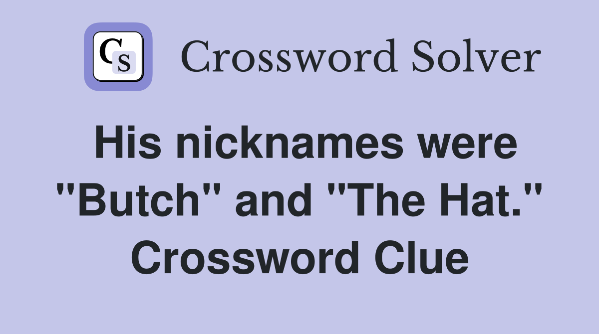 His nicknames were "Butch" and "The Hat." Crossword Clue