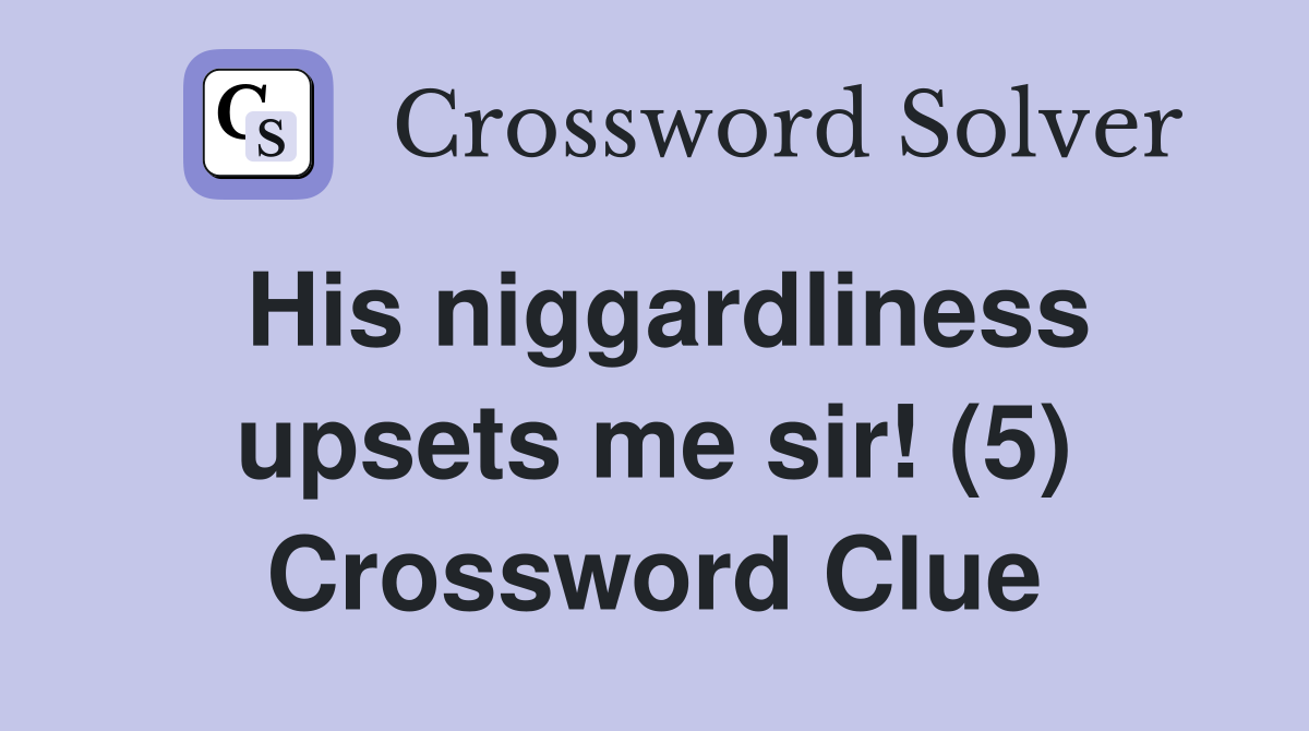 His niggardliness upsets me sir! (5) Crossword Clue