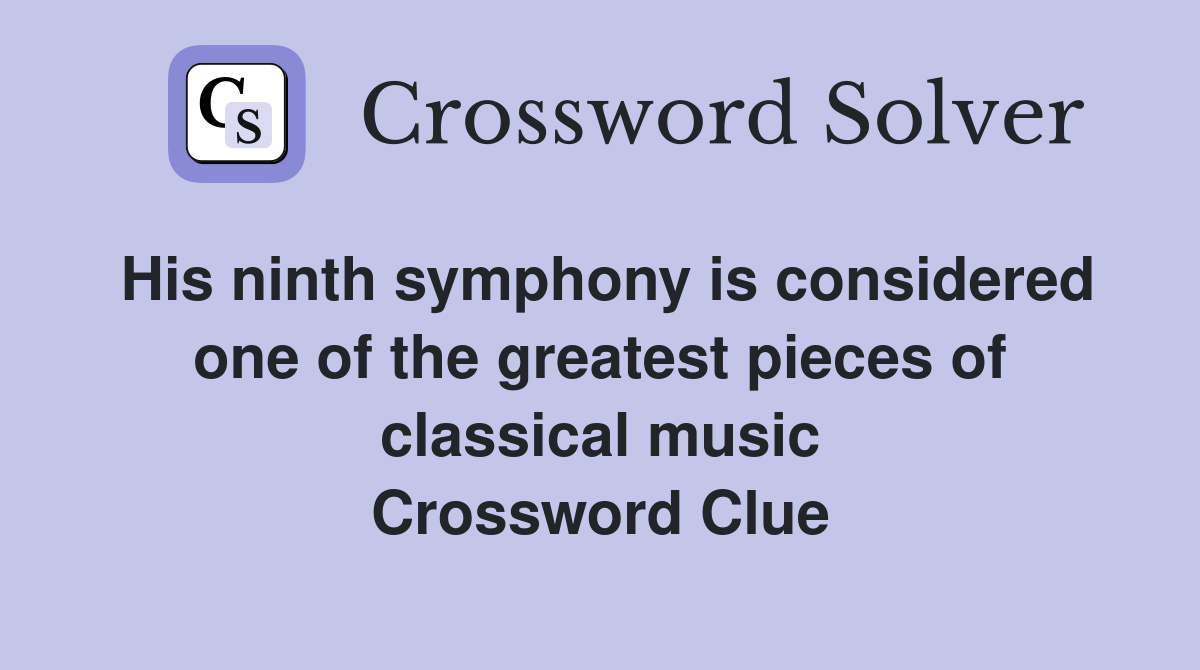His ninth symphony is considered one of the greatest pieces of classical music Crossword Clue