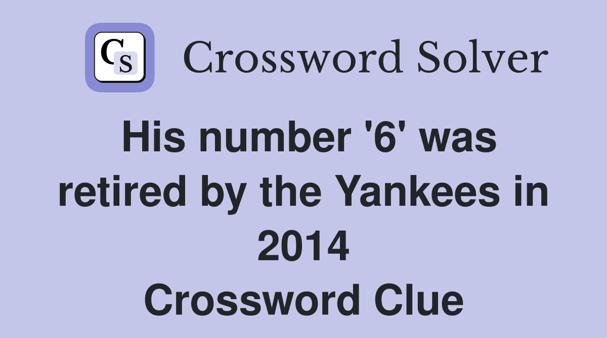 His number '6' was retired by the Yankees in 2014 Crossword Clue