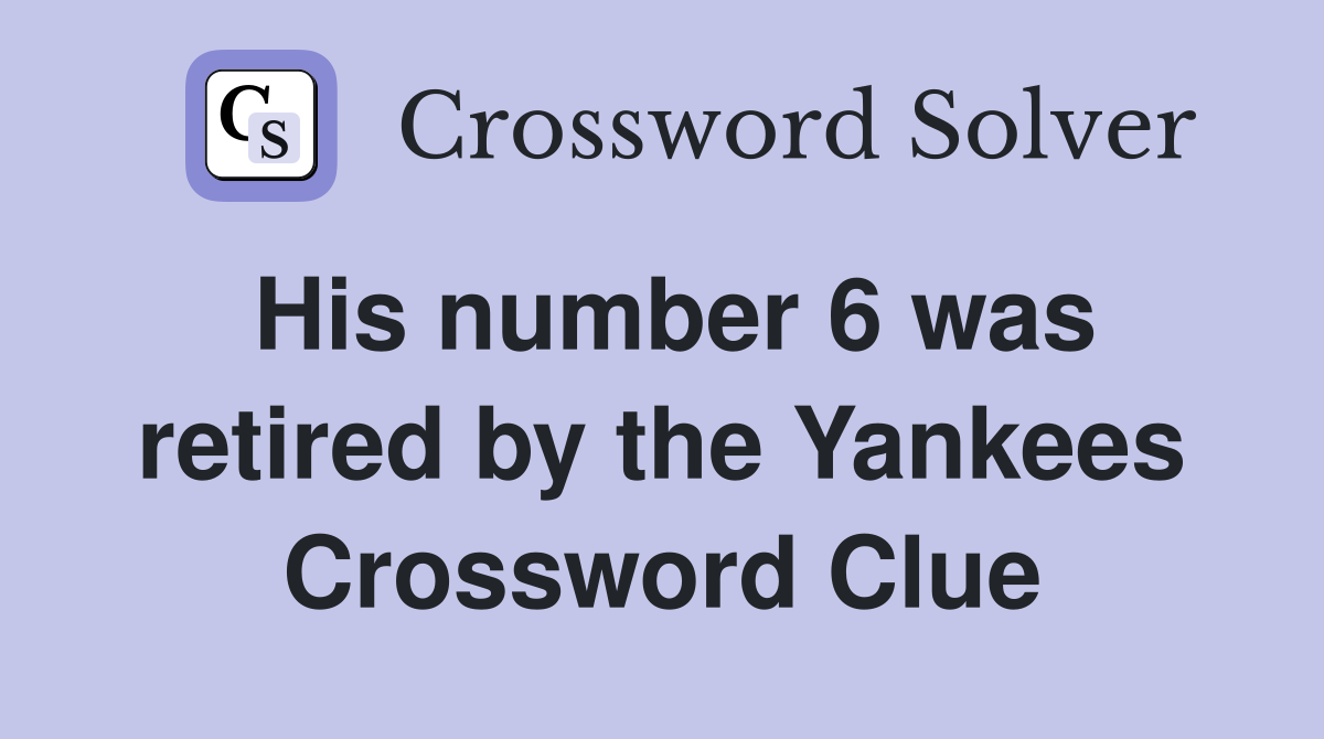 His number 6 was retired by the Yankees Crossword Clue