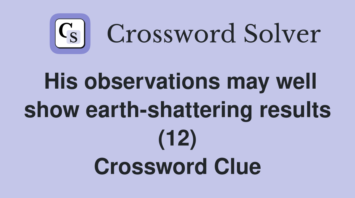 His observations may well show earth-shattering results (12) Crossword Clue