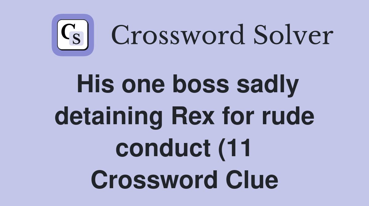 His one boss sadly detaining Rex for rude conduct (11) Crossword Clue His one boss sadly detaining Rex for rude conduct (11) Crossword Clue