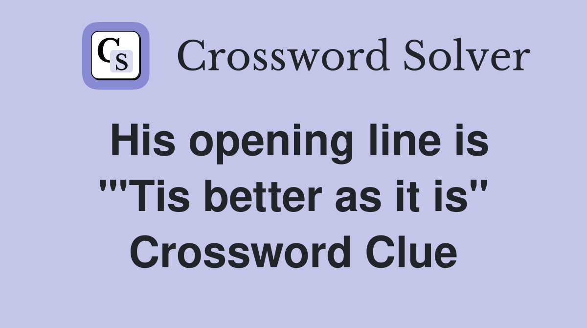 His opening line is "'Tis better as it is" Crossword Clue