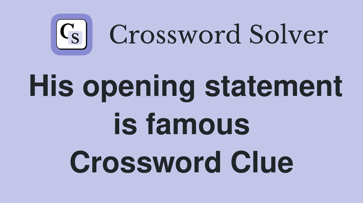 His opening statement is famous Crossword Clue