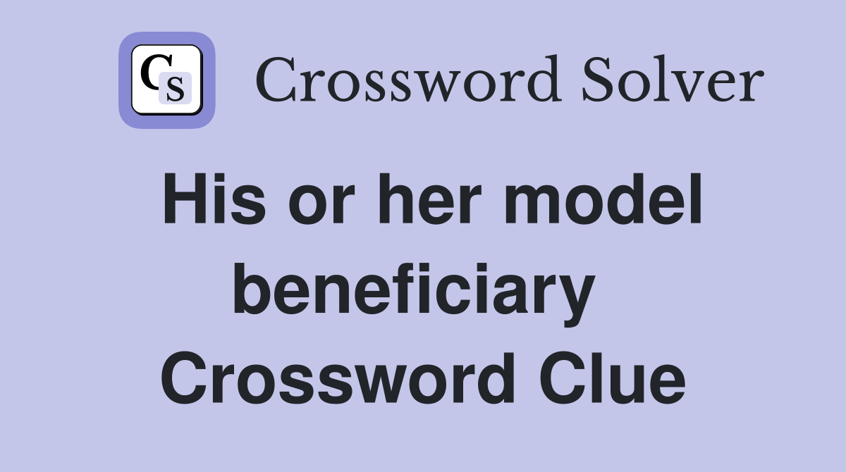 His or her model beneficiary  Crossword Clue