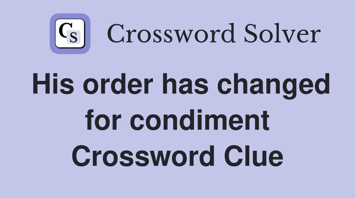 His order has changed for condiment Crossword Clue