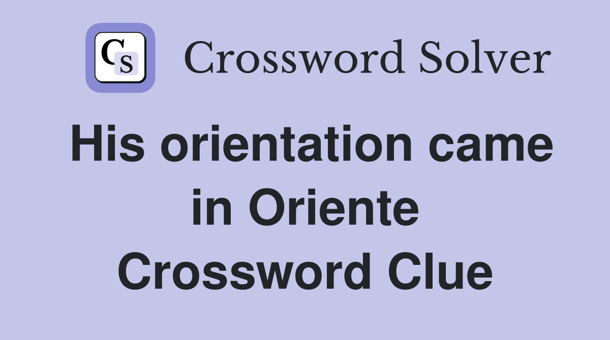 His orientation came in Oriente Crossword Clue