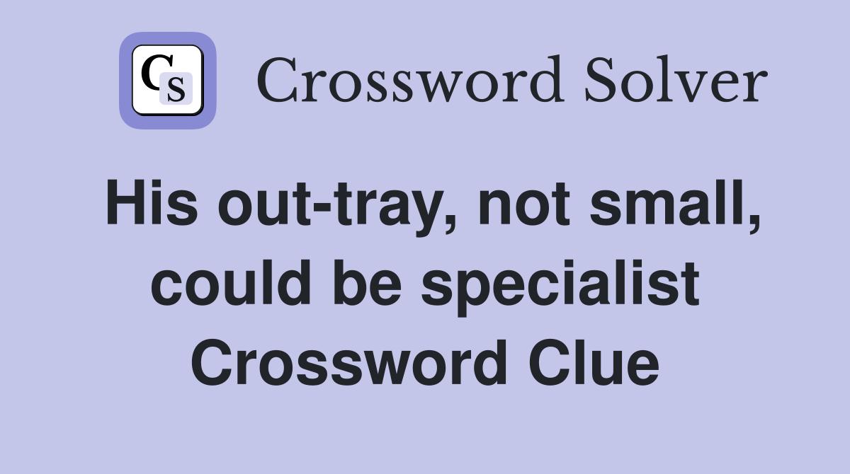 His out-tray, not small, could be specialist Crossword Clue