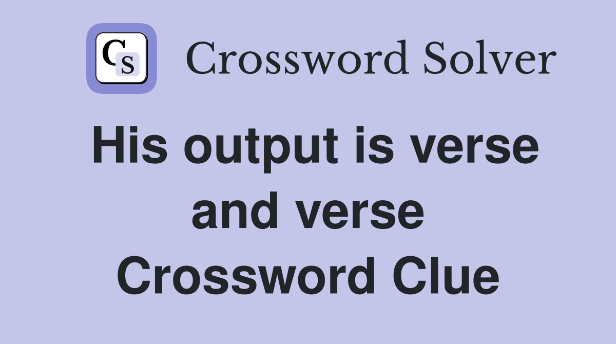 His output is verse and verse Crossword Clue