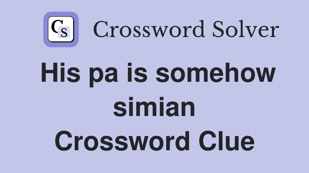 His pa is somehow simian Crossword Clue