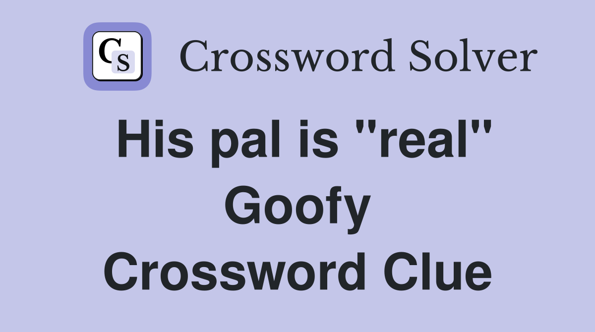 His pal is "real" Goofy Crossword Clue