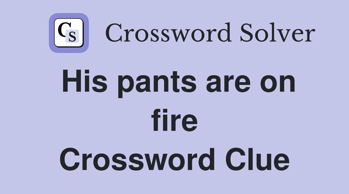 His pants are on fire Crossword Clue