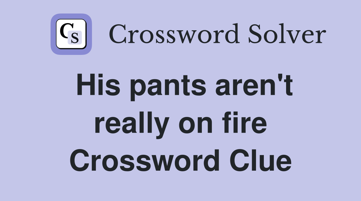 His pants aren't really on fire Crossword Clue