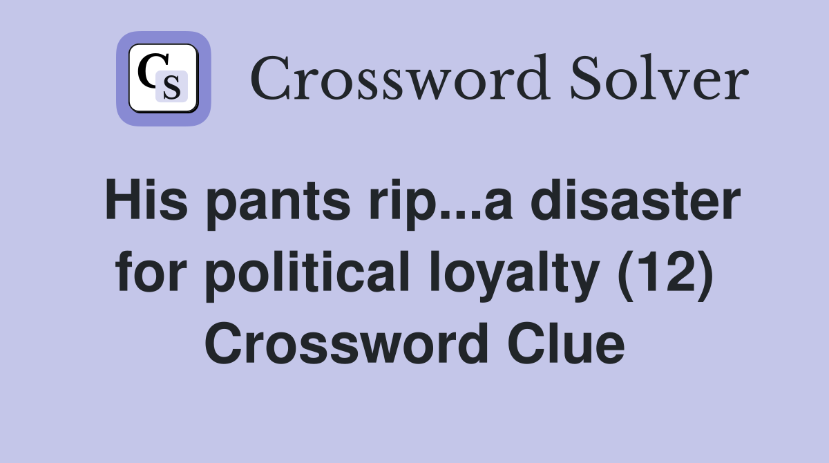 His pants rip...a disaster for political loyalty (12) Crossword Clue