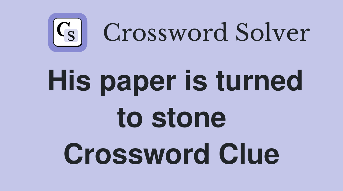His paper is turned to stone Crossword Clue