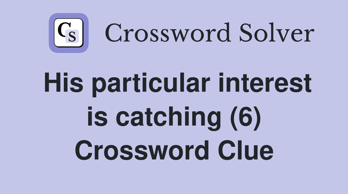 His particular interest is catching (6) Crossword Clue