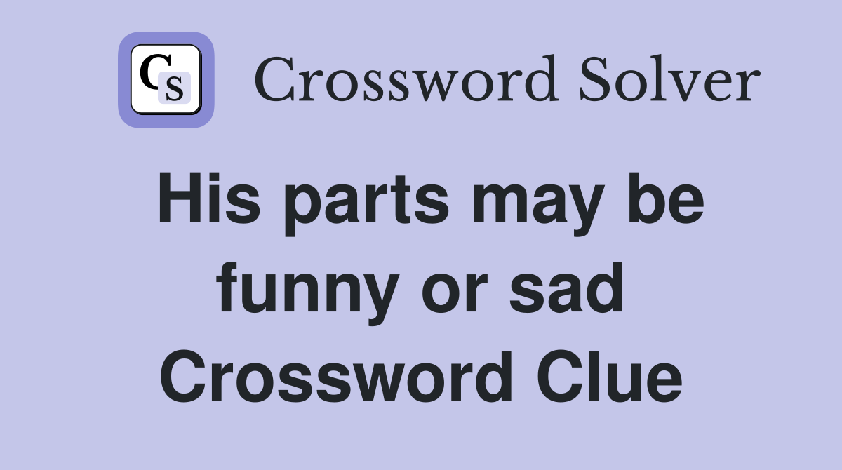 His parts may be funny or sad Crossword Clue