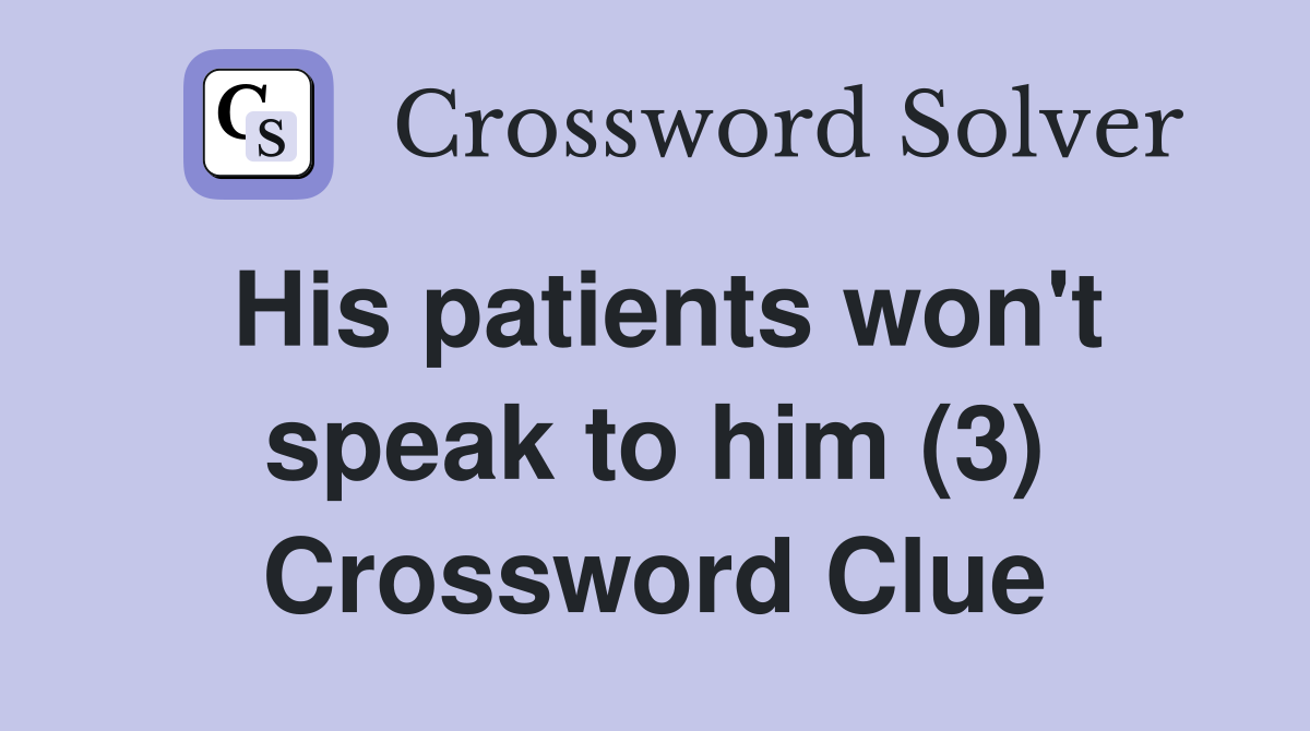 His patients won't speak to him (3) Crossword Clue