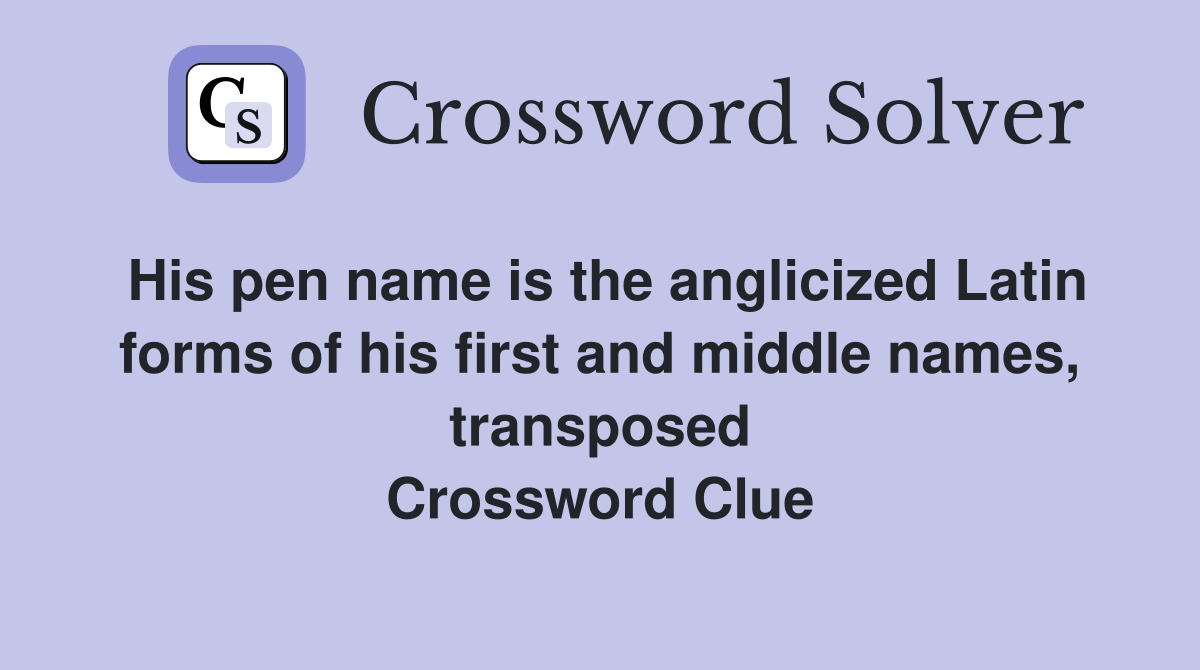 His pen name is the anglicized Latin forms of his first and middle names, transposed Crossword Clue