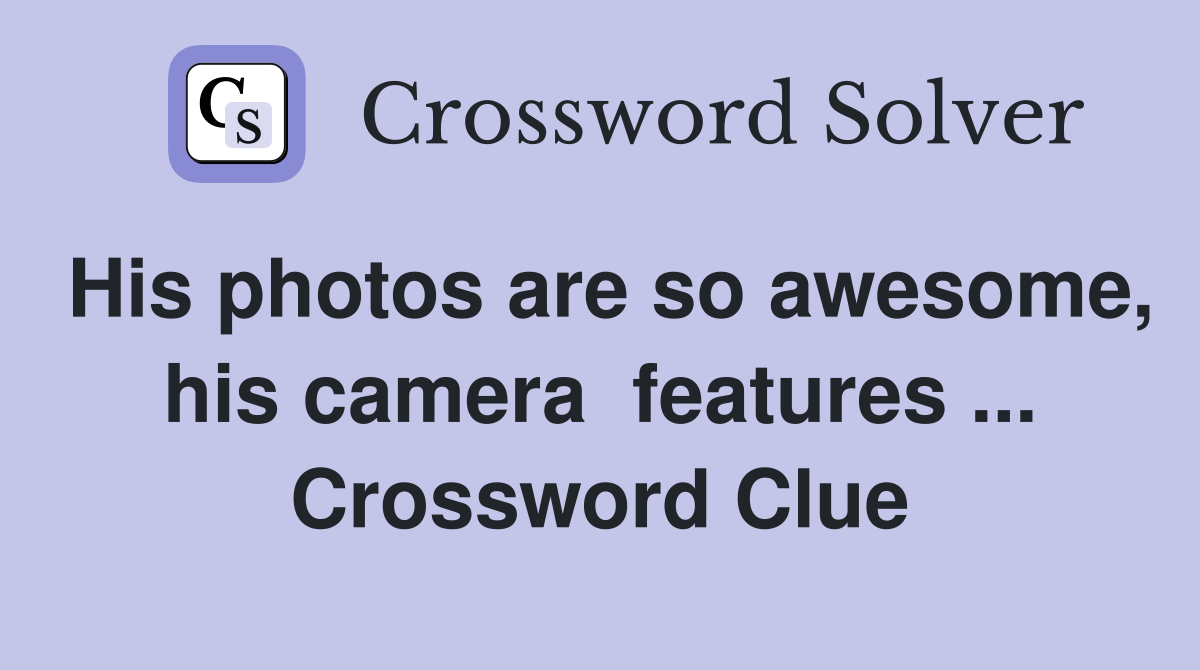 His photos are so awesome, his camera  features ... Crossword Clue