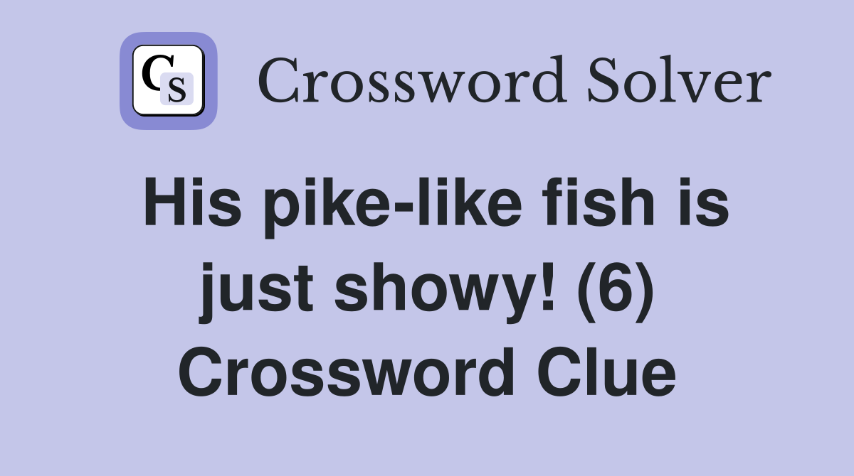 His pike-like fish is just showy! (6) Crossword Clue