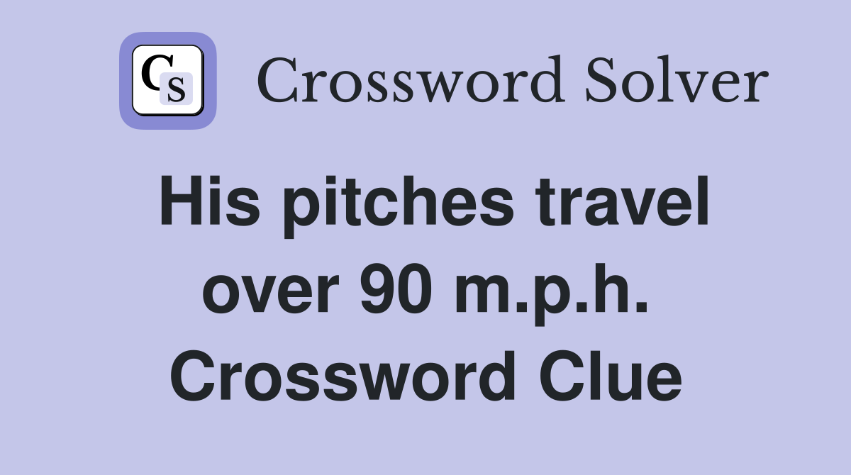 His pitches travel over 90 m.p.h. Crossword Clue